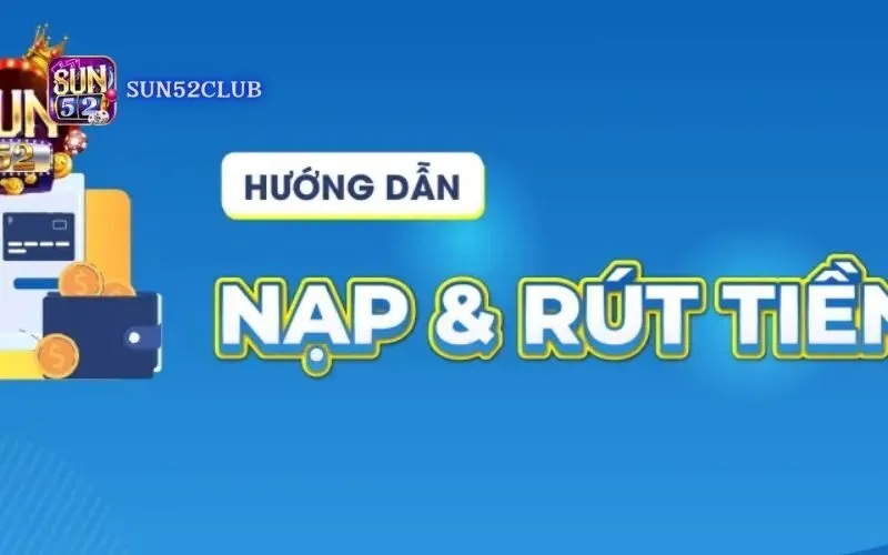 Hỗ trợ rút tiền nhanh Sun52: Rút tiền mượt mà, không chờ đợi